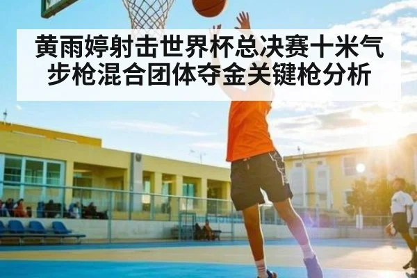 黄雨婷射击世界杯总决赛十米气步枪混合团体夺金关键枪分析