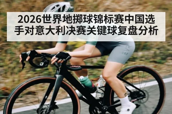 2026世界地掷球锦标赛中国选手对意大利决赛关键球复盘分析
