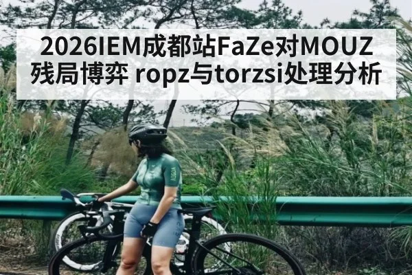 2026IEM成都站FaZe对MOUZ残局博弈 ropz与torzsi处理分析