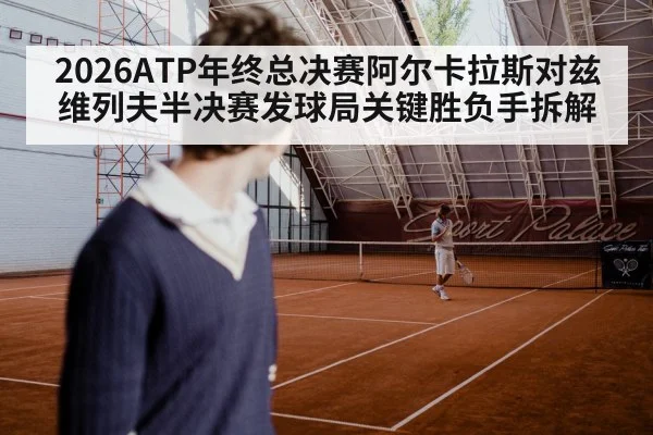 2026ATP年终总决赛阿尔卡拉斯对兹维列夫半决赛发球局关键胜负手拆解