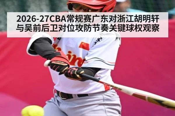 2026-27CBA常规赛广东对浙江胡明轩与吴前后卫对位攻防节奏关键球权观察